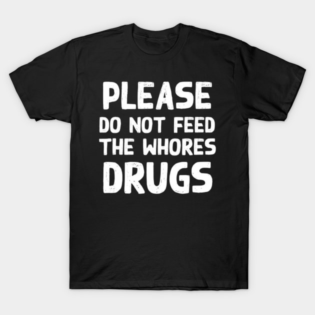 Please Do Not Feed The Whores Drugs Funny Novelty Bartender T-Shirt by Olegpavlovmmo